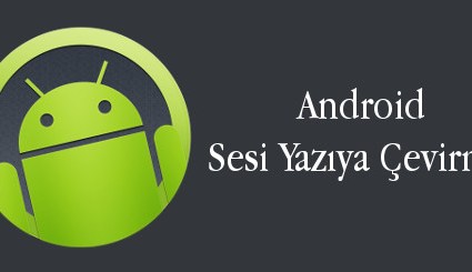 android-evreni-android-sesi-yaziya-cevirme