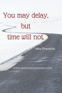 You may delay, but time will not.