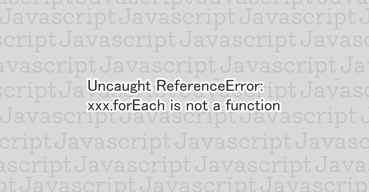 JavaScript xxx.forEach is not a function エラーの原因と修正案 1 NOTES