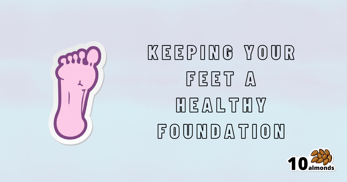 Steps For Keeping Your Feet A Healthy Foundation 10almonds