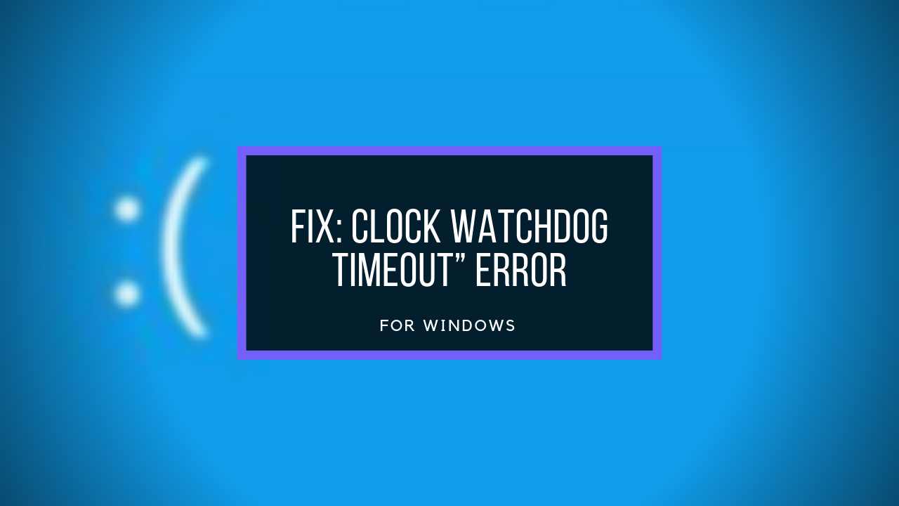 Fix CLOCK_WATCHDOG_TIMEOUT Blue Screen Error on Windows PC