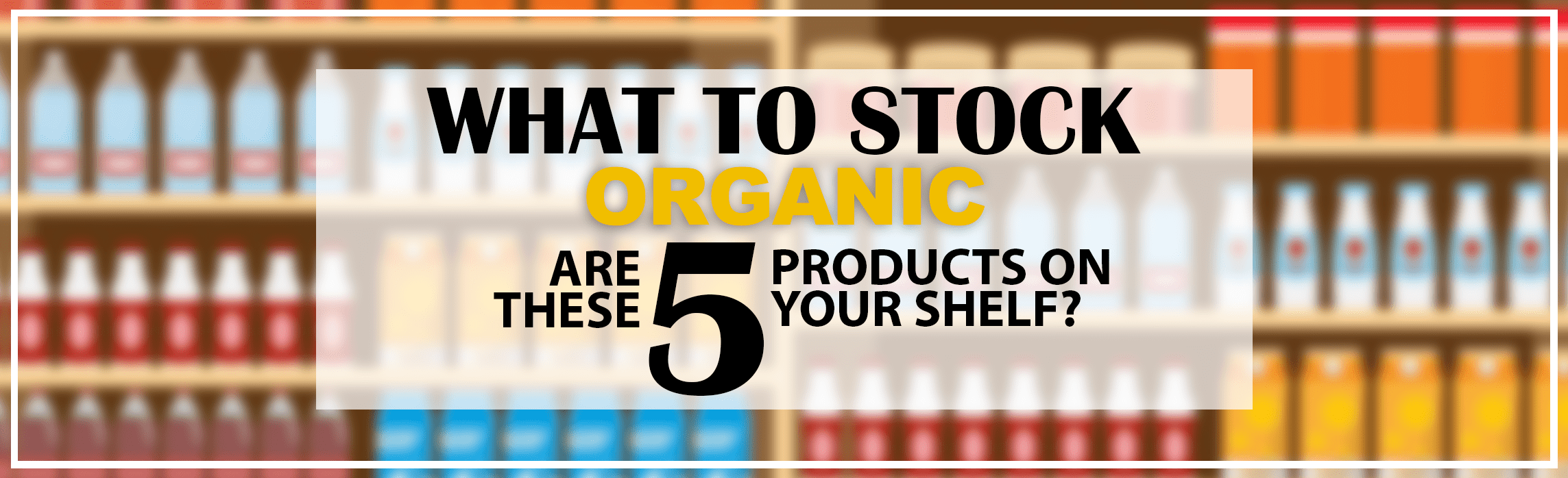 WHAT TO STOCK ORGANIC EDITION Supermarket News