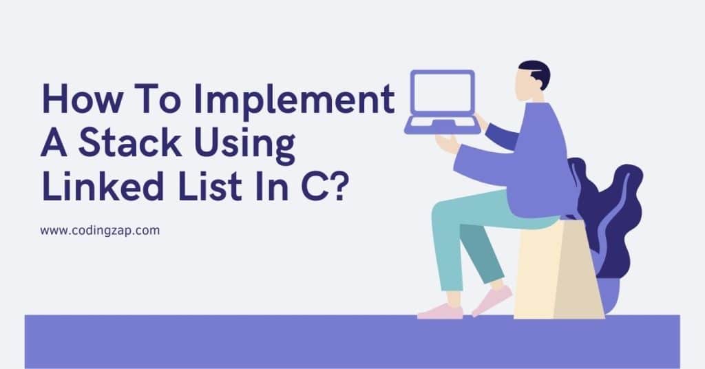 How To Implement A Stack Using Linked List in C? Codingzap