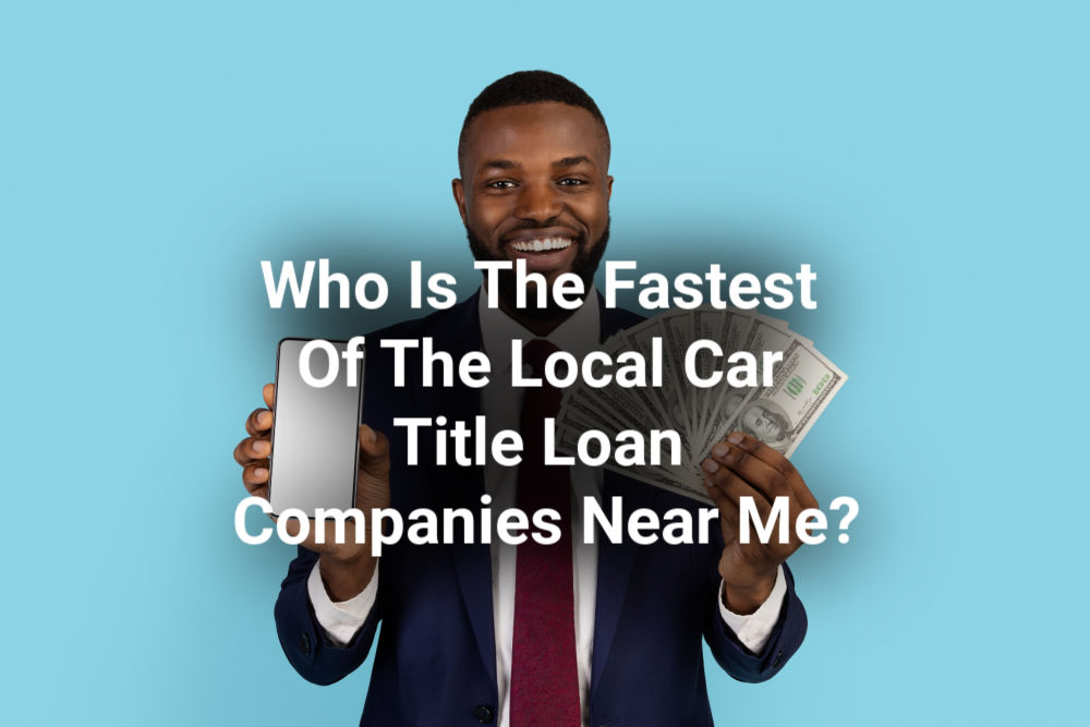 Who Is The Fastest Of The Local Car Title Loan Companies Near Me?