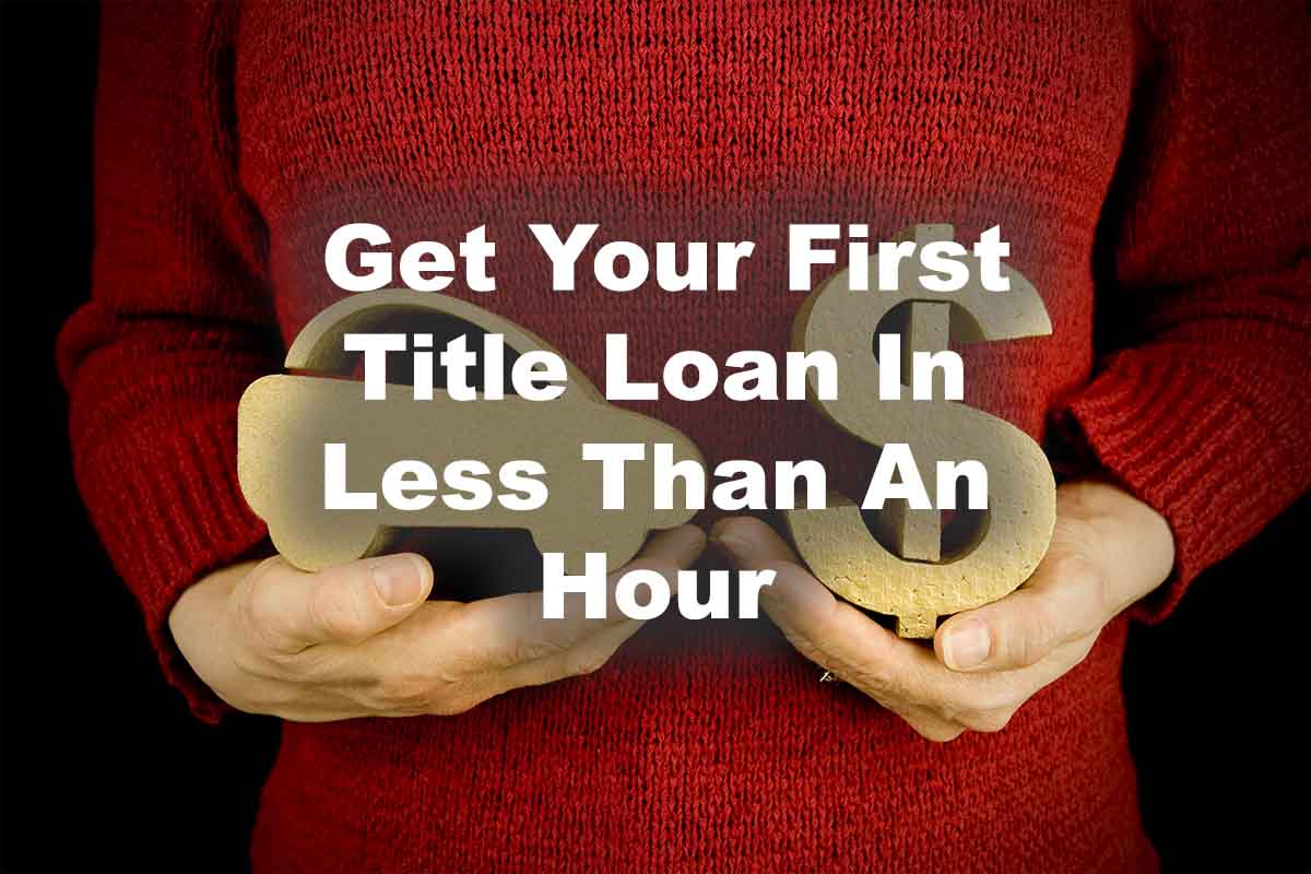 Get Your First Title Loan In Less Than An Hour
