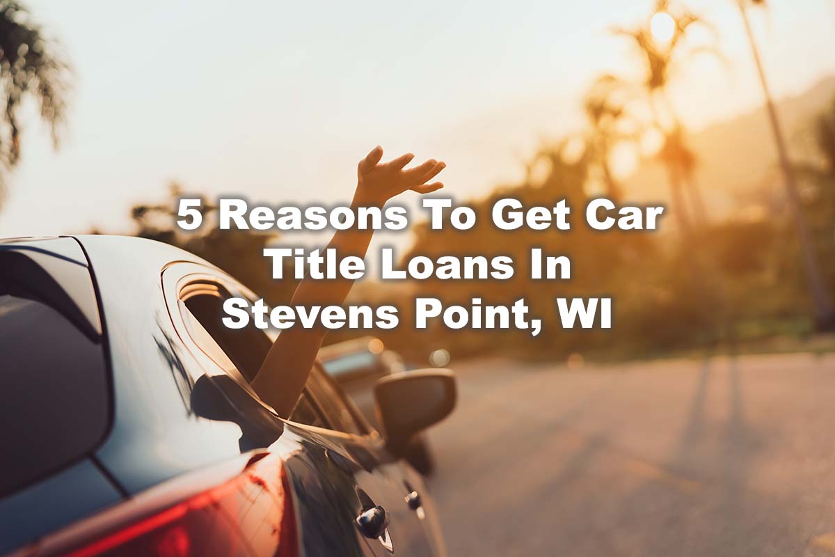 5 Reasons To Get Car Title Loans In Stevens Point, WI