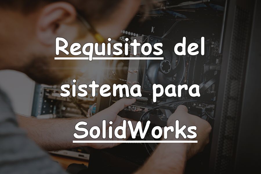 Requisitos SolidWorks Hardware para SolidWorks 2021