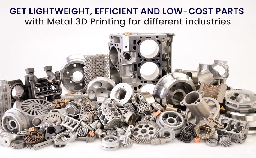 Get Lightweight, Efficient and LowCost Parts with Metal 3D Printing