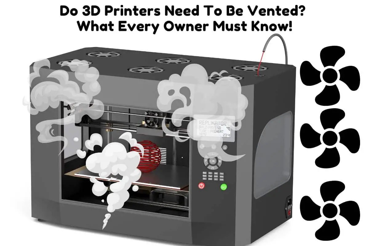 Do 3D Printers Need To Be Vented? What Every Owner Must Know! 3D