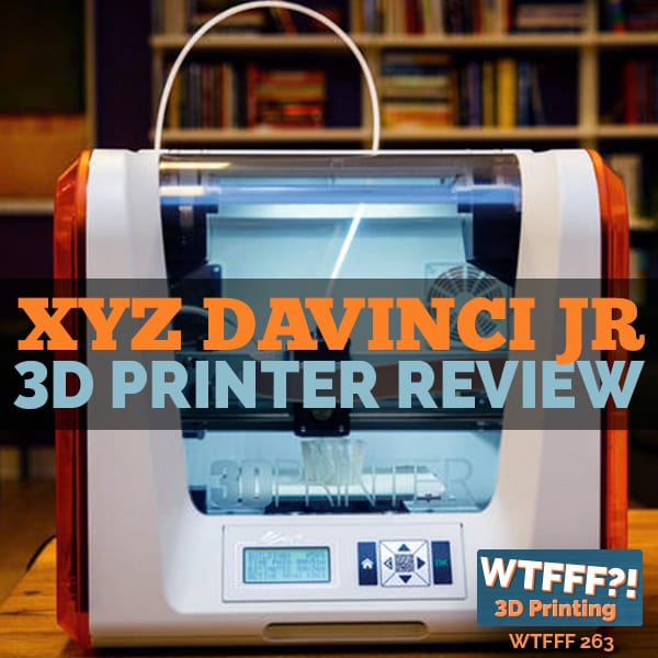 XYZ daVinci Jr 3D printer review WTFFF?! Podcast
