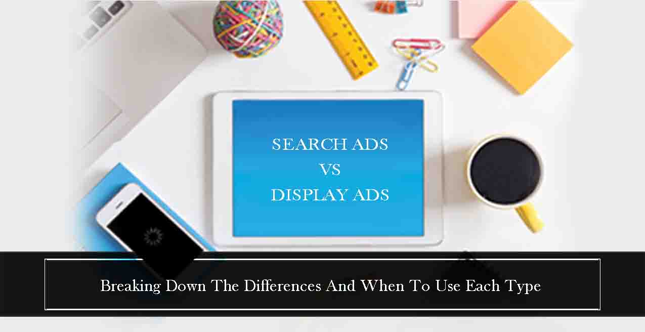 Search Ads vs Display Ads Breaking down the Differences & When to Use