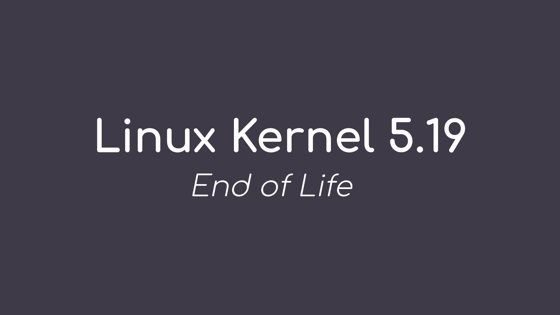 Linux Kernel 5.19 Reached End of Life, Users Urged to Upgrade to Linux