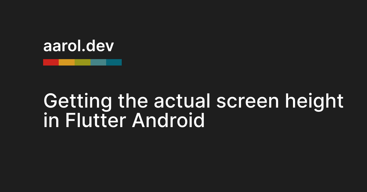 Getting the actual screen height in Flutter Android aarol.dev