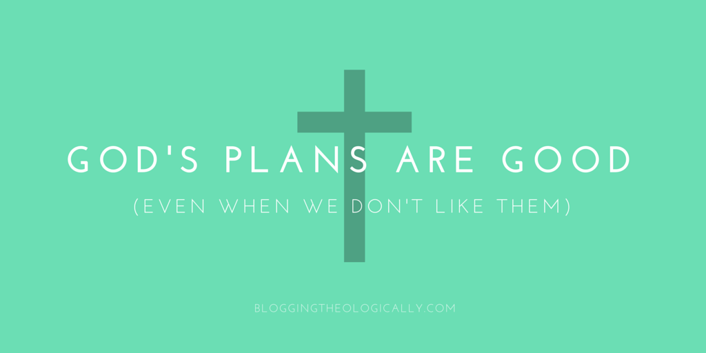 God's plans are good (even when we don't like them)
