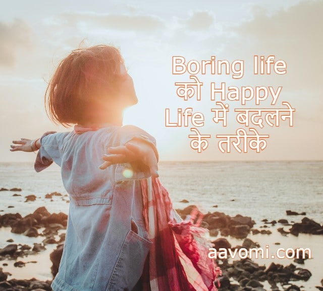 Change Boring Life Into Happy Life Happy Life के तरीके