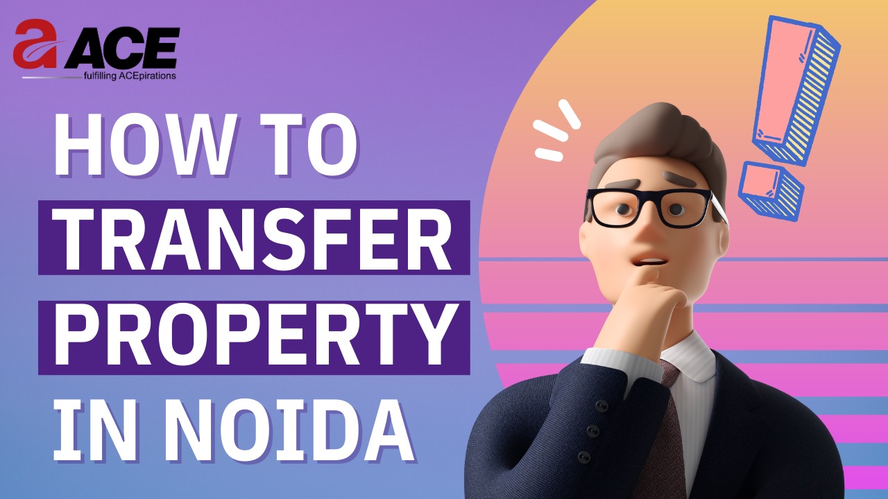 StepbyStep Guide To Transfer Property in Noida