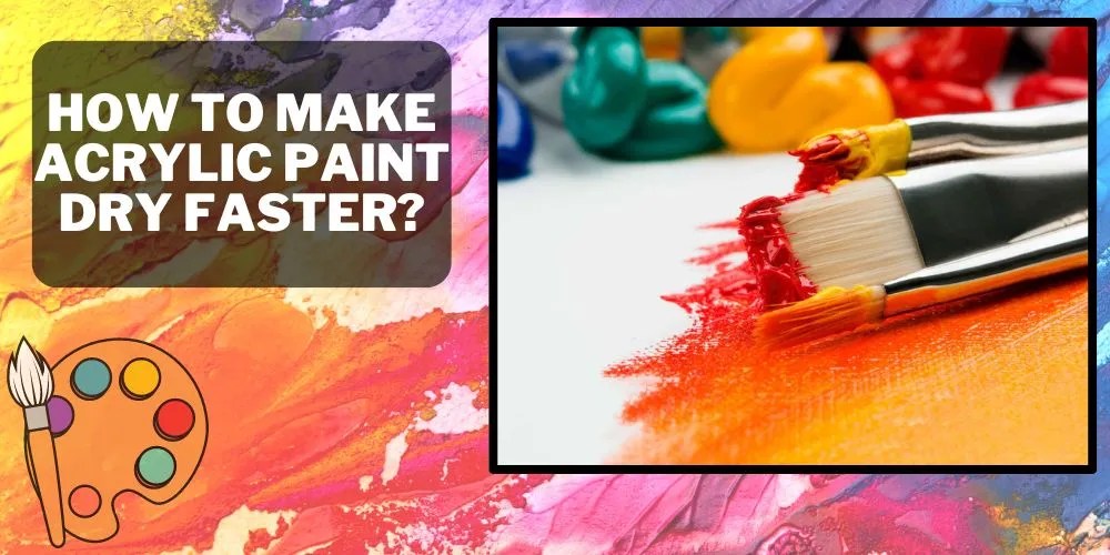 How To Make Acrylic Paint Dry Faster? Techniques And Tips