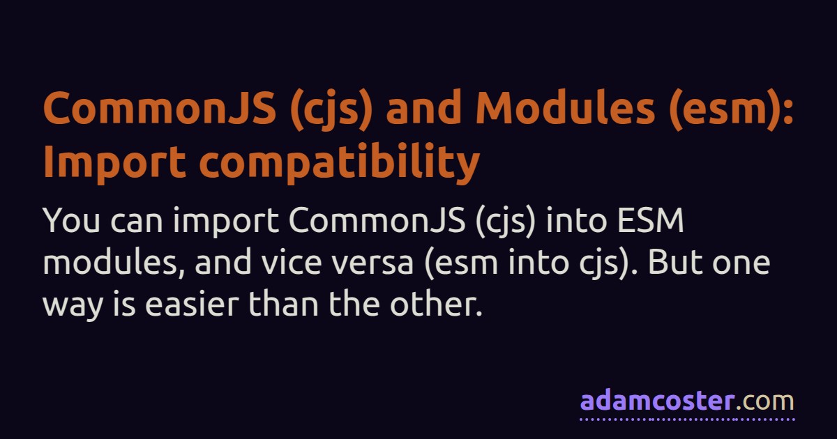 CommonJS (cjs) and Modules (esm) Import compatibility Adam Coster