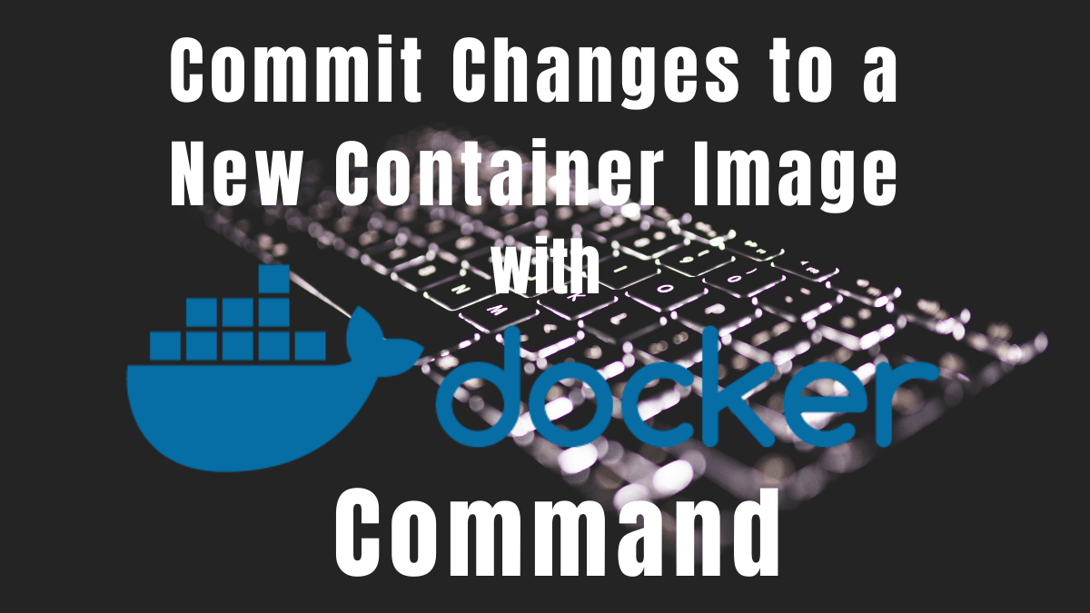 How to Use Docker Commit to Change Container Images