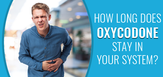 How Long Does Oxycodone Stay in The System, Blood, Urine?