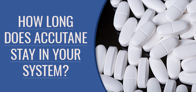 How Long Does Accutane Stay in Your System, Body, Urine?