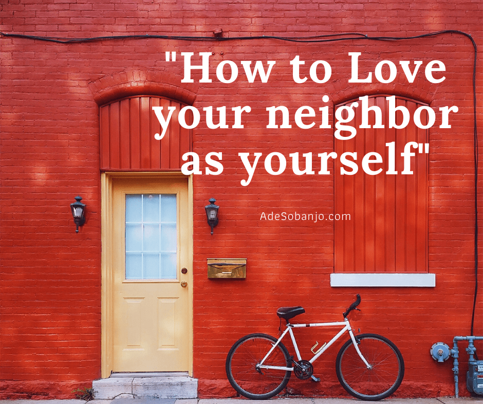 How to love your neighbor as yourself (Mark 1231)! Ade Sobanjo