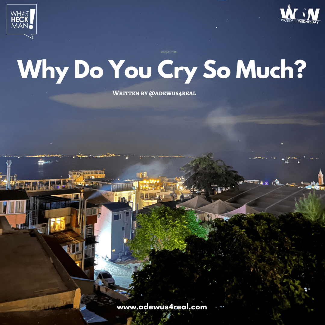 Why Do You Cry So Much? What The Heck Man