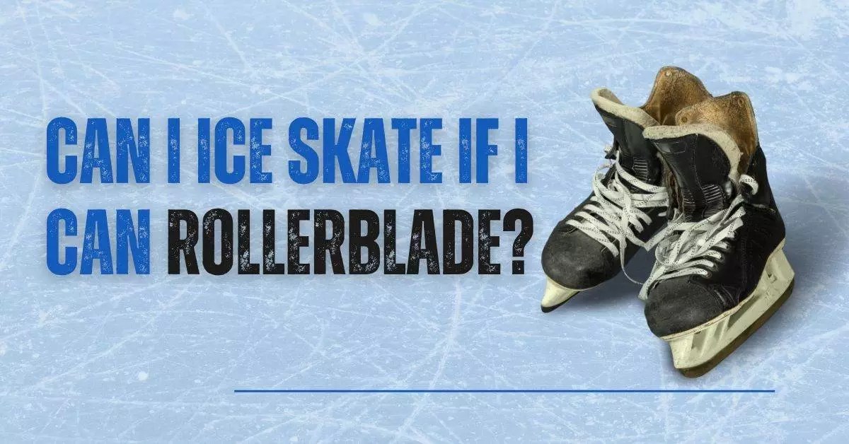 Can I Ice Skate If I Can Rollerblade?