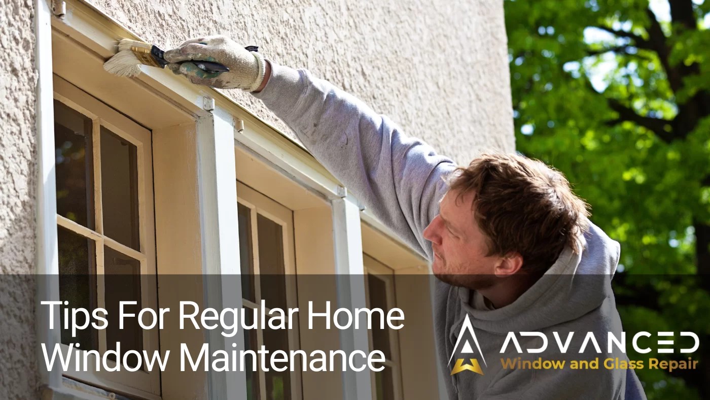 5 Tips For Regular Home Window Maintenance Advanced Window & Glass Repair, LLC
