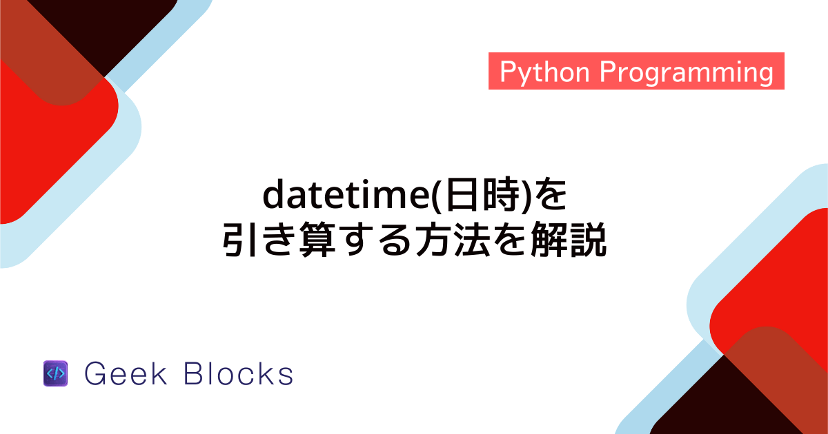 [Python] datetime(日時)を引き算する方法を解説 GeekBlocks
