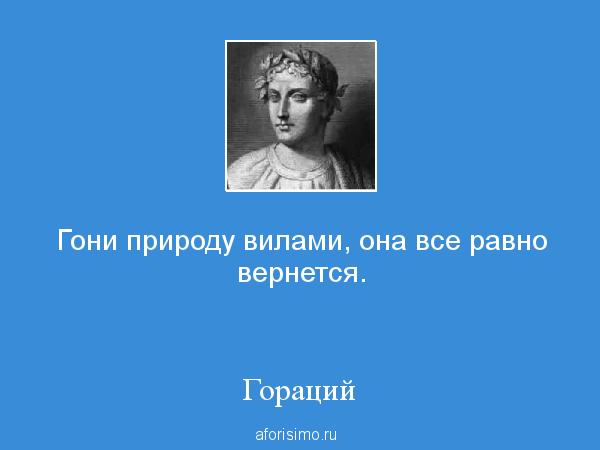 Гораций Гони природу вилами, она все равно вернется....