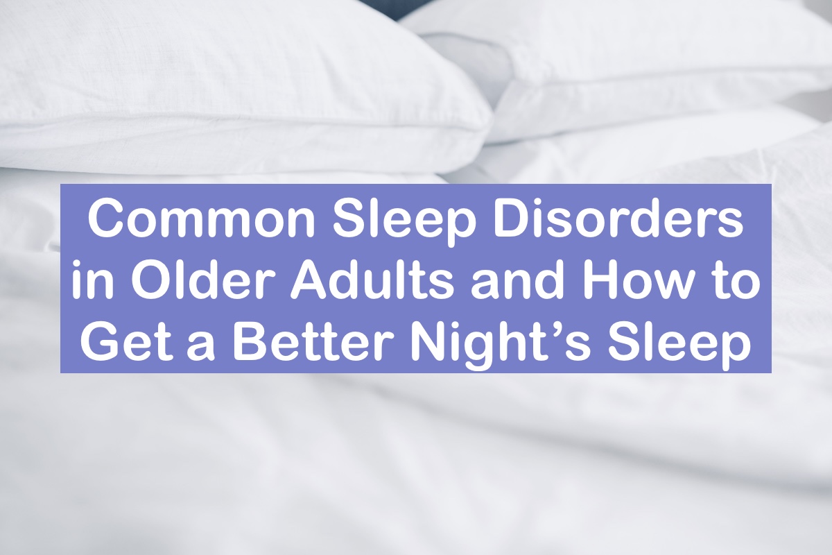 Common Sleep Disorders in Older Adults and How to Get a Better Night’s