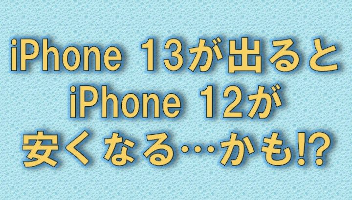 iPhone 13が出たらiPhone 12は値下げになるのか？ │ 旅路の部屋
