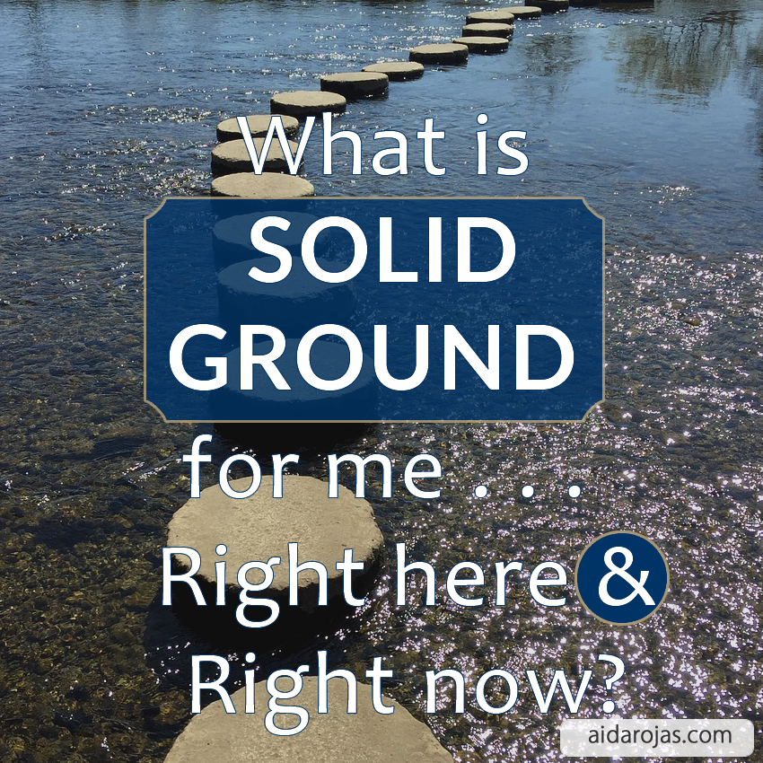 What is solid ground for me . . . Right here and right now