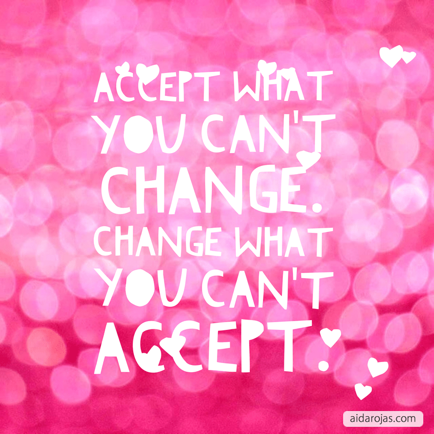 Accept what you can’t change, change what you can’t accept
