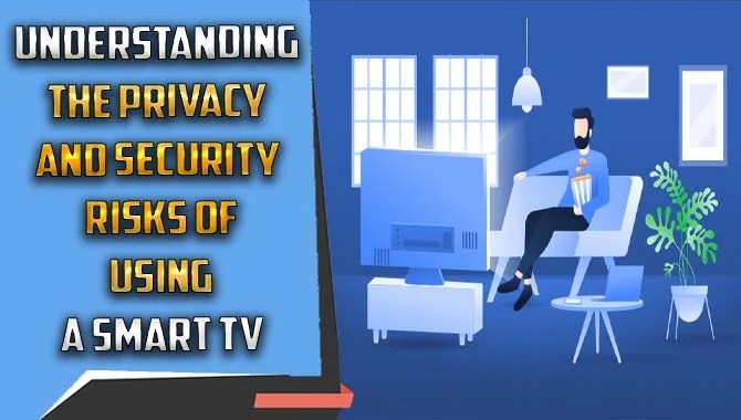 Understanding The Privacy And Security Risks Of Using A Smart Tv