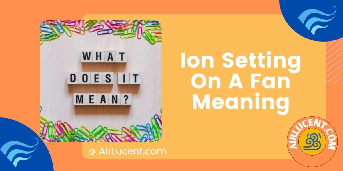 Ion Setting On A Fan Meaning (How Do Ion Fans Work) Airlucent