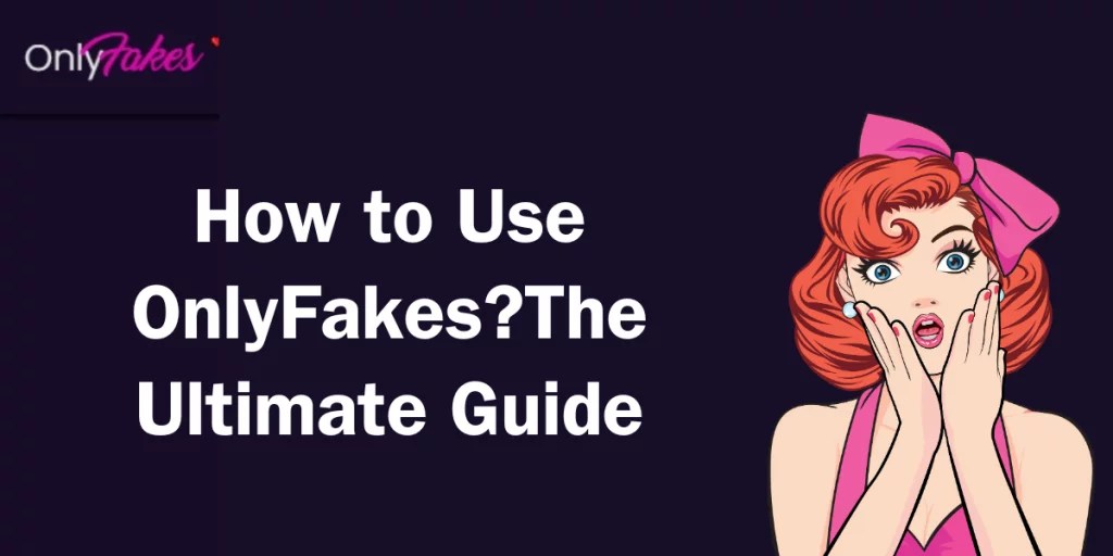 How to Use OnlyFakes?The Ultimate Guide