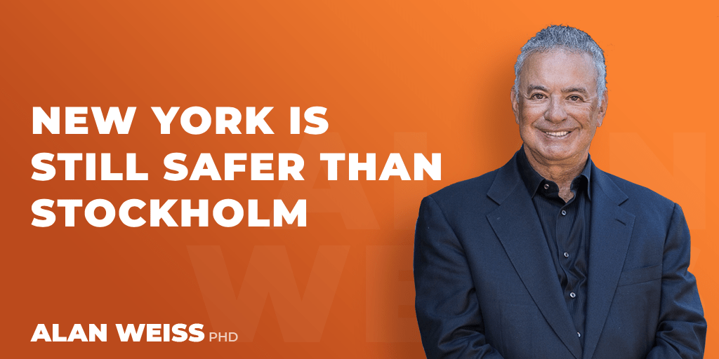 New York Is Still Safer than Stockholm Alan Weiss, PhD