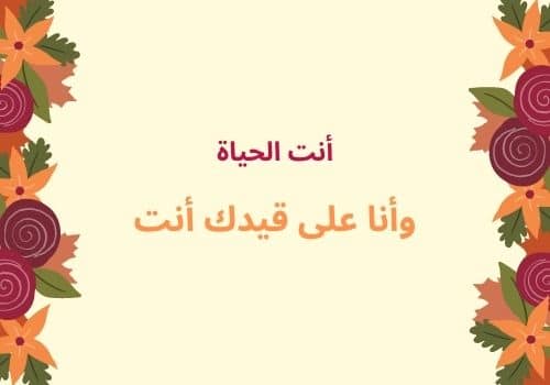 أنت الحياة وأنا على قيدك أنت.