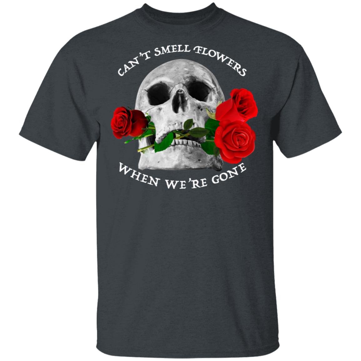Can't Smell Flowers When We're Gone Scentless Flowers T