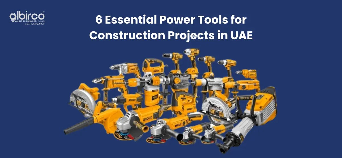 6 Essential Power Tools for Construction Projects in UAE Albirco