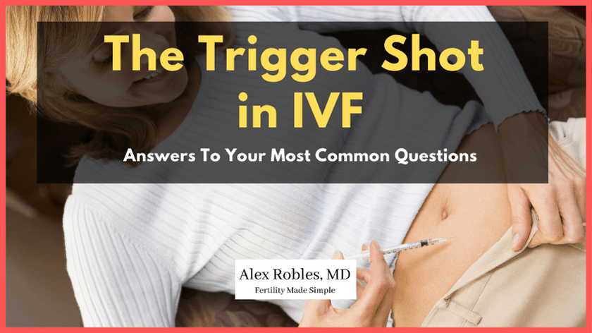 The Trigger Shot in IVF: 15 Questions You Need To Know - Alex Robles, MD