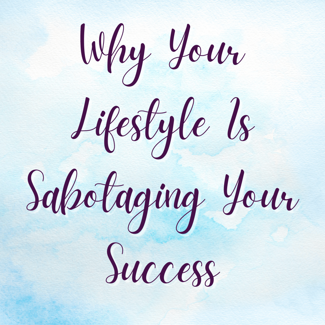 Why Your Lifestyle is Sabotaging Your Success Alison Charles