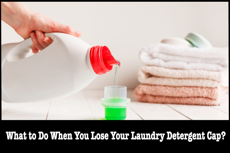 What to Do When You Lose Your Laundry Detergent Cap? All About Detergents