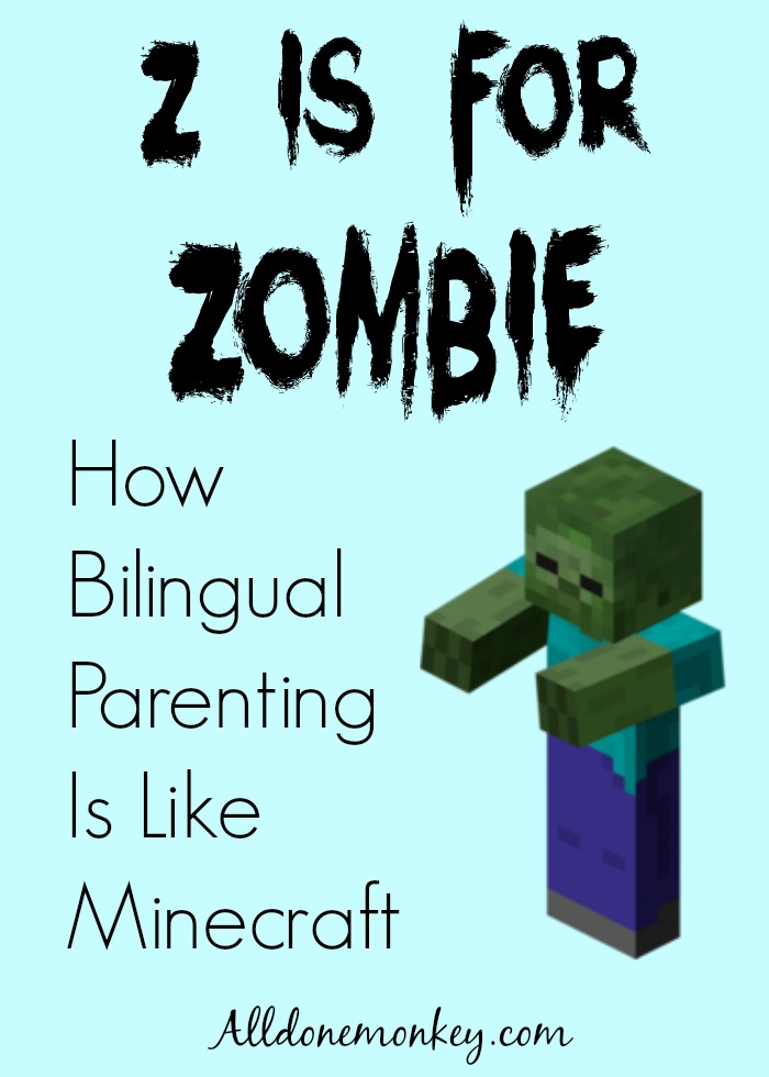 z is for zombie: how bilingual parenting is like minecraft
