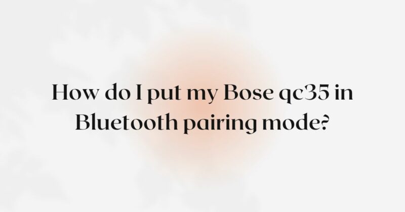 How do I put my Bose qc35 in Bluetooth pairing mode? - All For Turntables