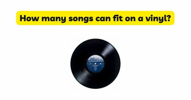 How many songs can fit on a vinyl? - All For Turntables
