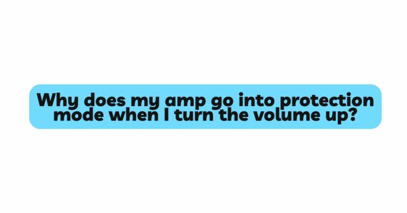 Why does my amp go into protection mode when I turn the volume up