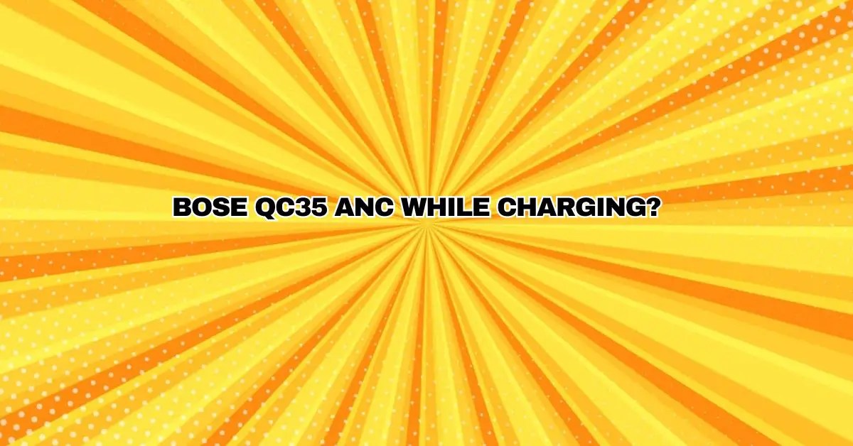 Bose QC35 ANC while charging? - All For Turntables